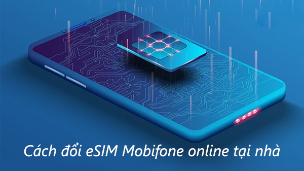 Cách đổi eSIM Mobifone online tại nhà đơn giản, nhanh chóng