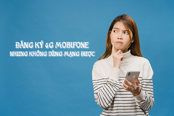 Tại sao đăng ký 4G Mobifone nhưng không dùng mạng được? 
