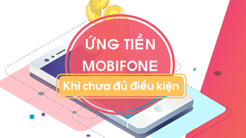 Ứng tiền Mobifone khi chưa đủ điều kiện