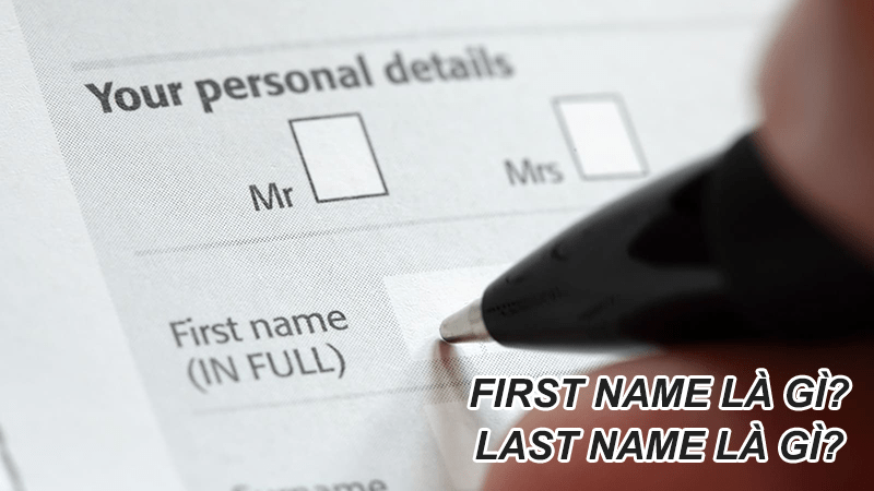First Name là gì? Last name là gì? Điền tên như thế nào cho chính xác
