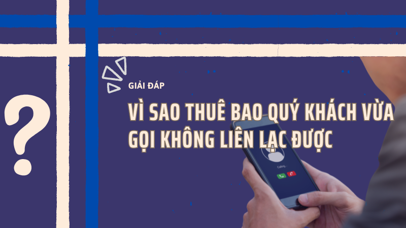 Vì sao thuê bao quý khách vừa gọi hiện không liên lạc được