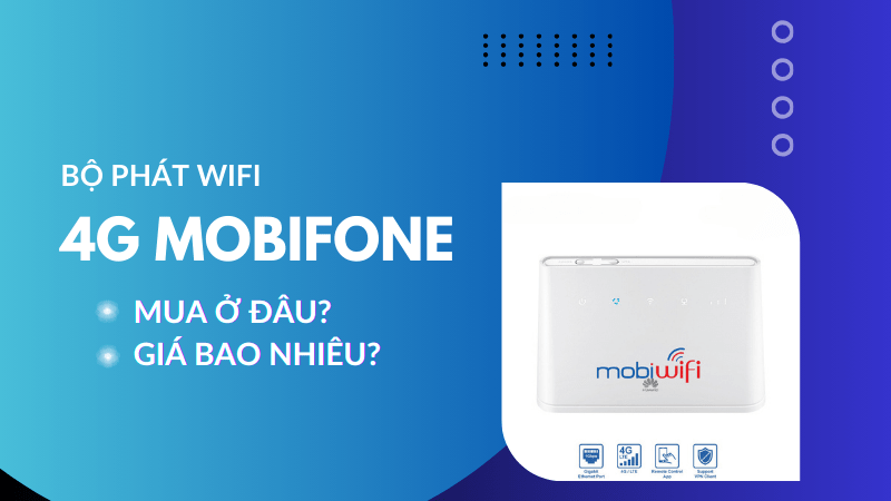 Bộ phát wifi 4G Mobifone giá bao nhiêu, mua ở đâu?