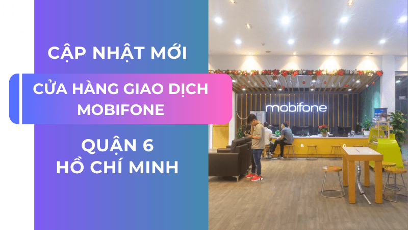 Địa chỉ cửa hàng Mobifone quận 6, Hồ Chí Minh