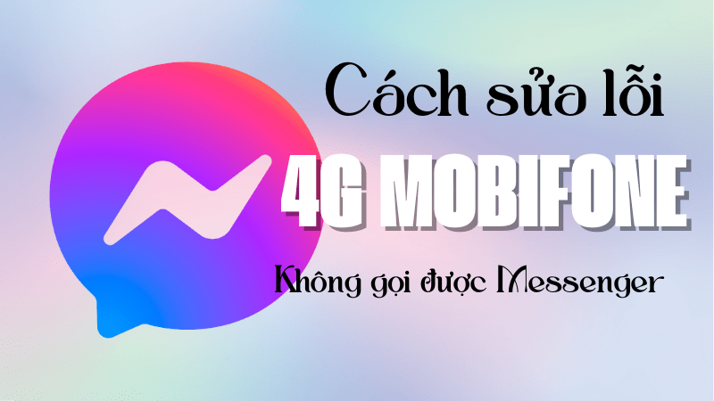 Hướng dẫn sửa lỗi dùng 4G Mobifone không gọi được Messenger 