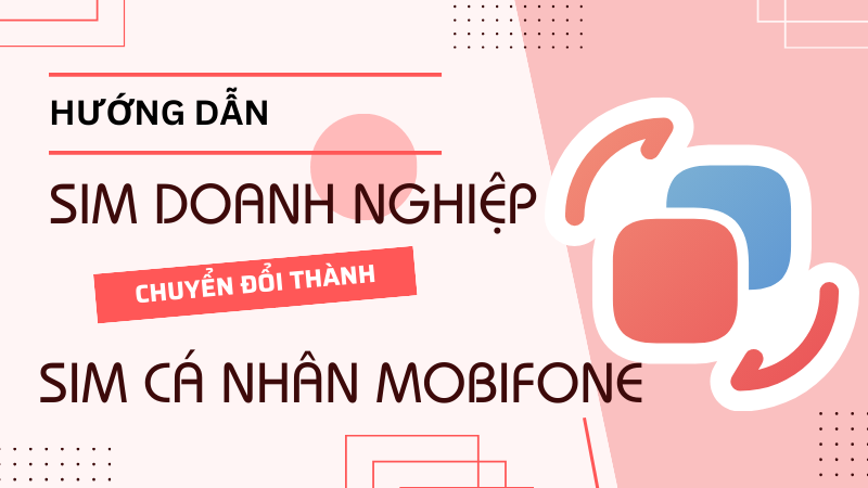 Hướng dẫn cách chuyển sim doanh nghiệp sang sim cá nhân Mobifone